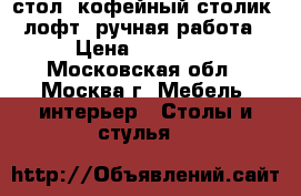 стол, кофейный столик, лофт, ручная работа › Цена ­ 60 000 - Московская обл., Москва г. Мебель, интерьер » Столы и стулья   